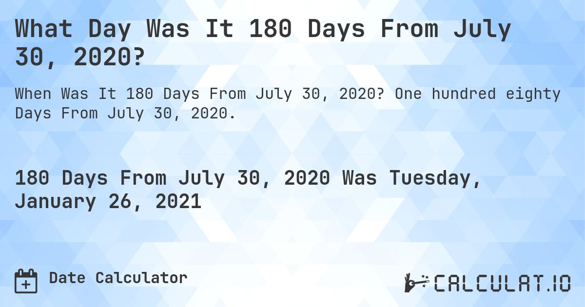 What Day Was It 180 Days From July 30, 2020?. One hundred eighty Days From July 30, 2020.
