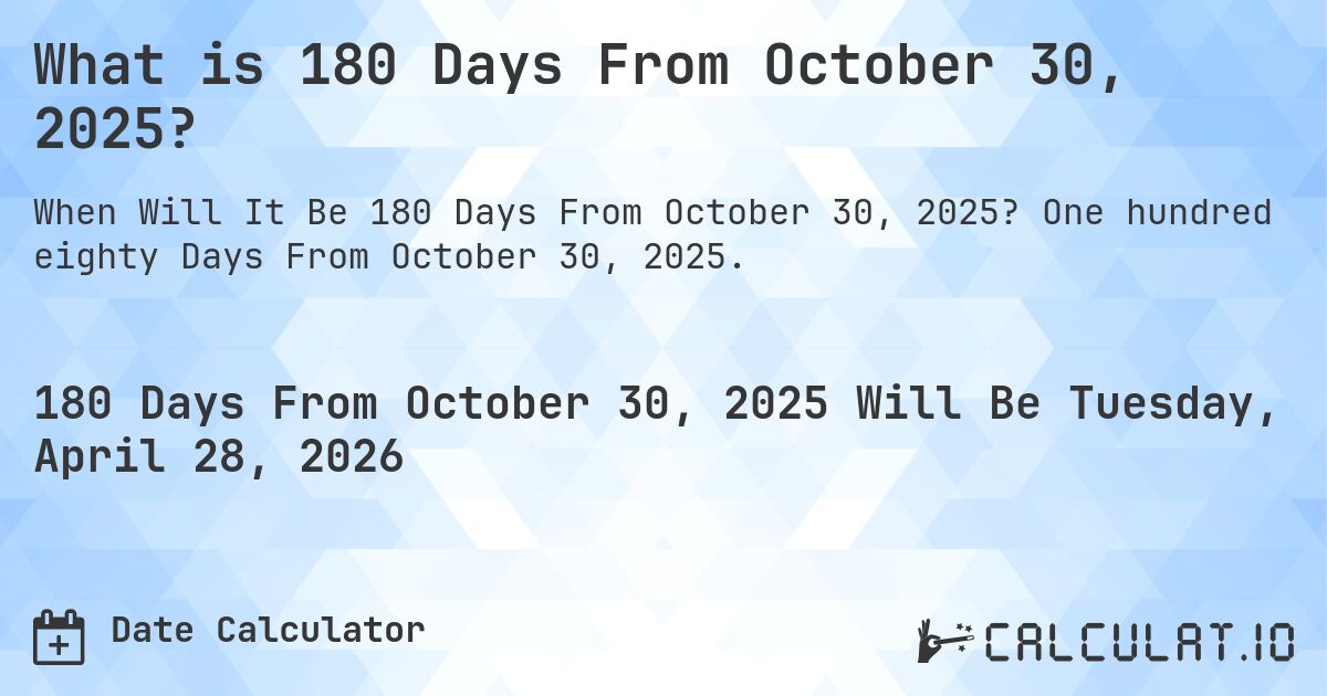 What is 180 Days From October 30, 2025?. One hundred eighty Days From October 30, 2025.