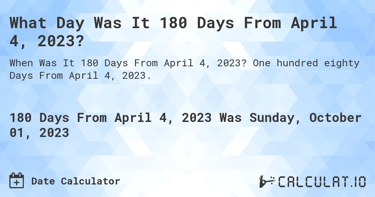 What Day Was It 180 Days From April 4, 2023?. One hundred eighty Days From April 4, 2023.