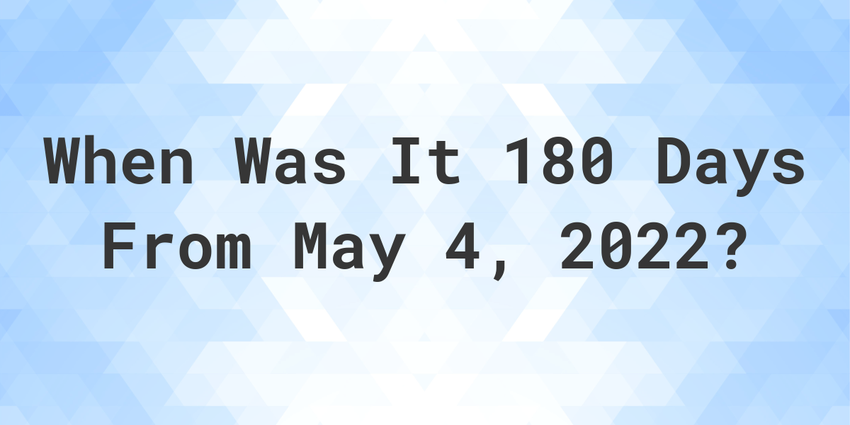 what-date-will-it-be-180-days-from-may-04-2022-calculatio