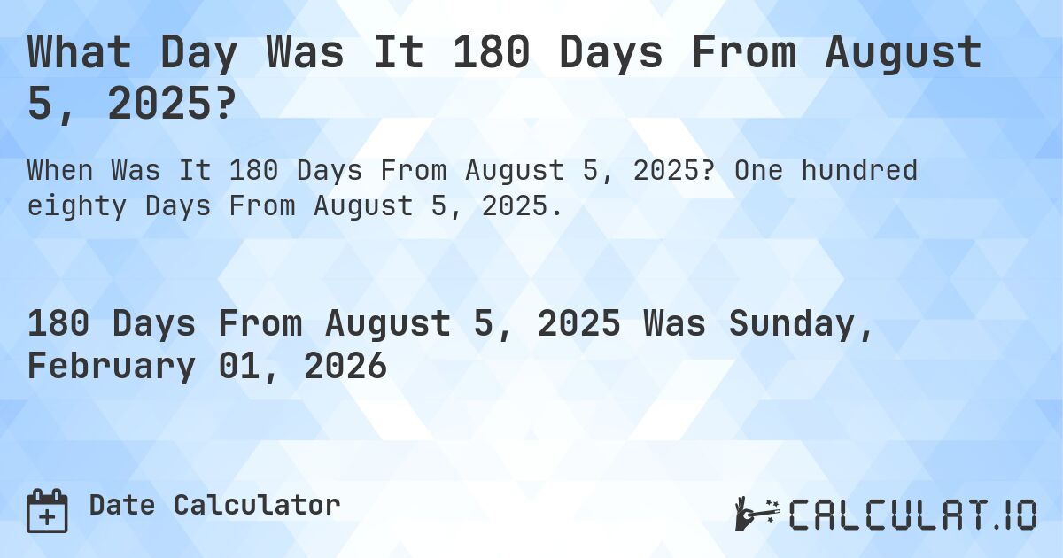What Day Was It 180 Days From August 5, 2025?. One hundred eighty Days From August 5, 2025.