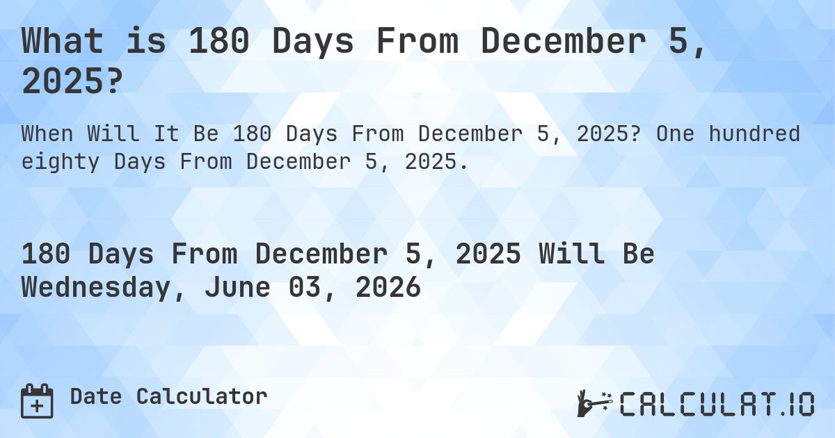 What is 180 Days From December 5, 2025?. One hundred eighty Days From December 5, 2025.