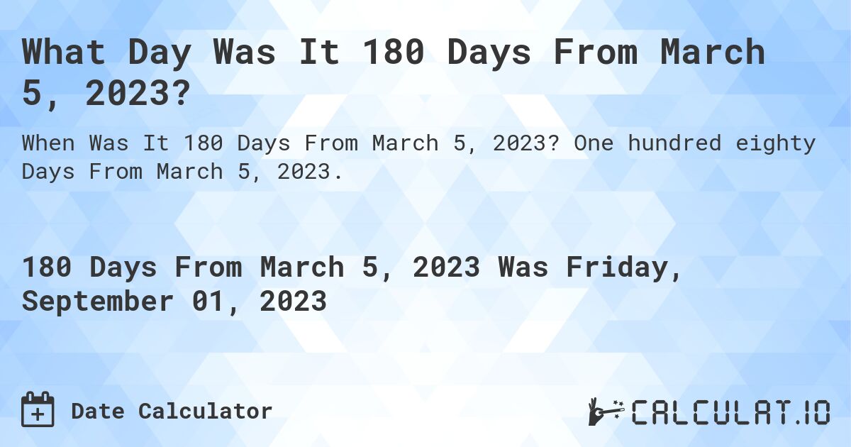 What Day Was It 180 Days From March 5, 2023?. One hundred eighty Days From March 5, 2023.