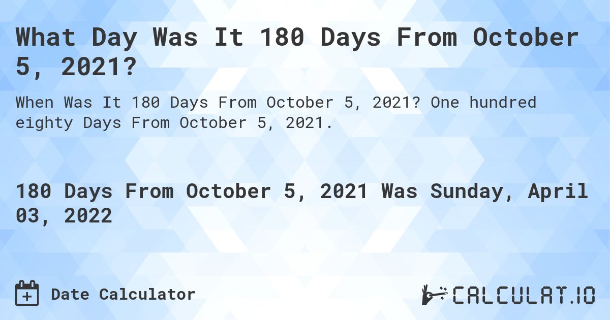 What Day Was It 180 Days From October 5, 2021?. One hundred eighty Days From October 5, 2021.