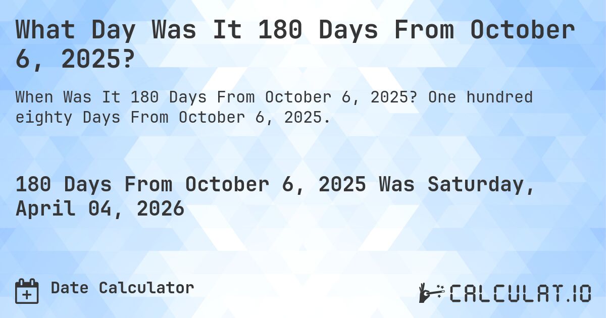 What Day Was It 180 Days From October 6, 2025?. One hundred eighty Days From October 6, 2025.