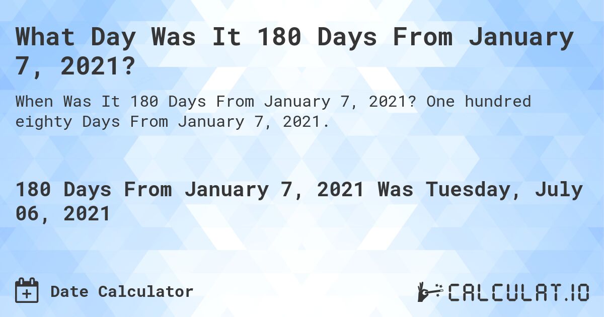 What Day Was It 180 Days From January 7, 2021?. One hundred eighty Days From January 7, 2021.