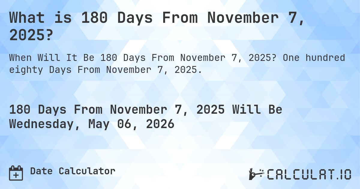 What is 180 Days From November 7, 2025?. One hundred eighty Days From November 7, 2025.