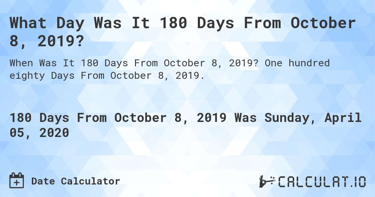 What Day Was It 180 Days From October 8, 2019?. One hundred eighty Days From October 8, 2019.