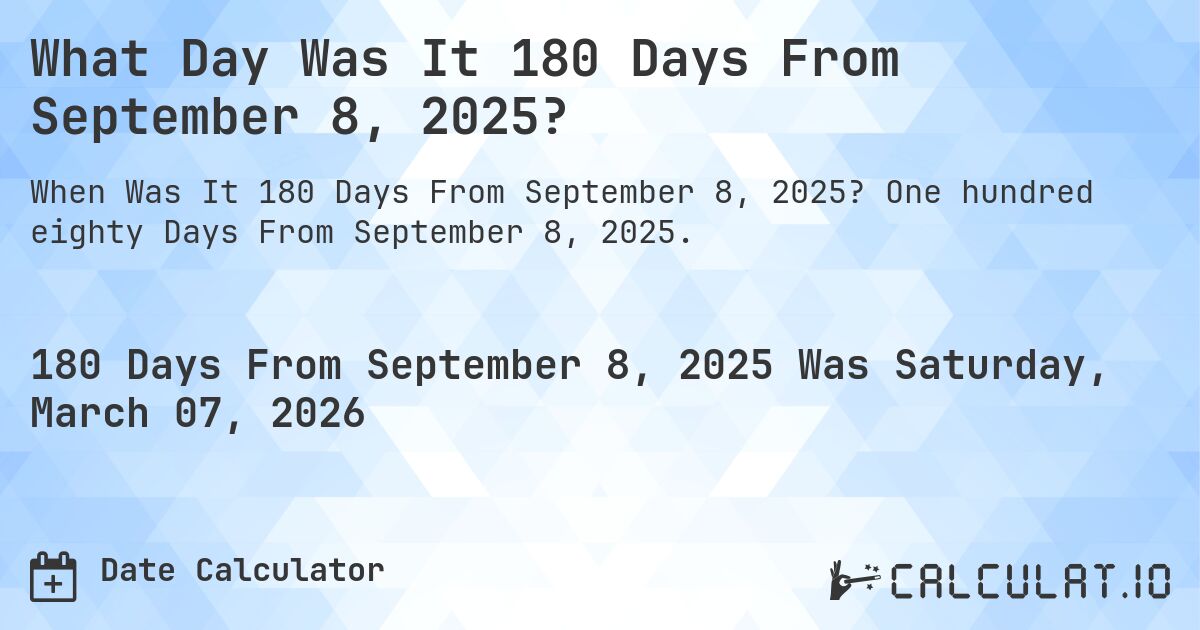 What Day Was It 180 Days From September 8, 2025?. One hundred eighty Days From September 8, 2025.