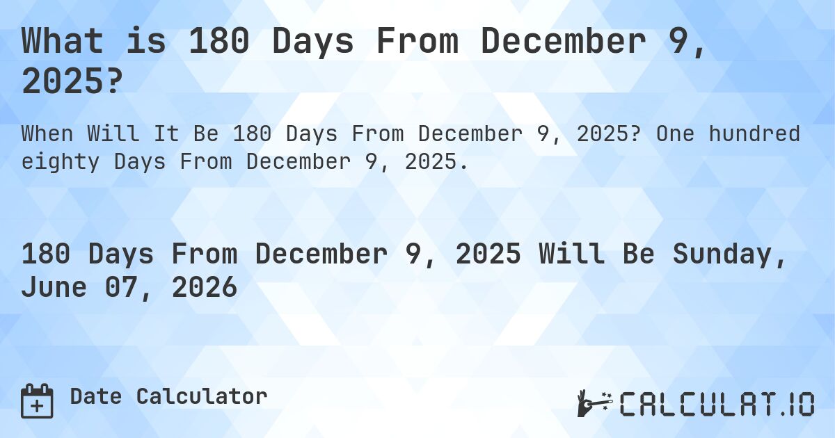 What is 180 Days From December 9, 2025?. One hundred eighty Days From December 9, 2025.