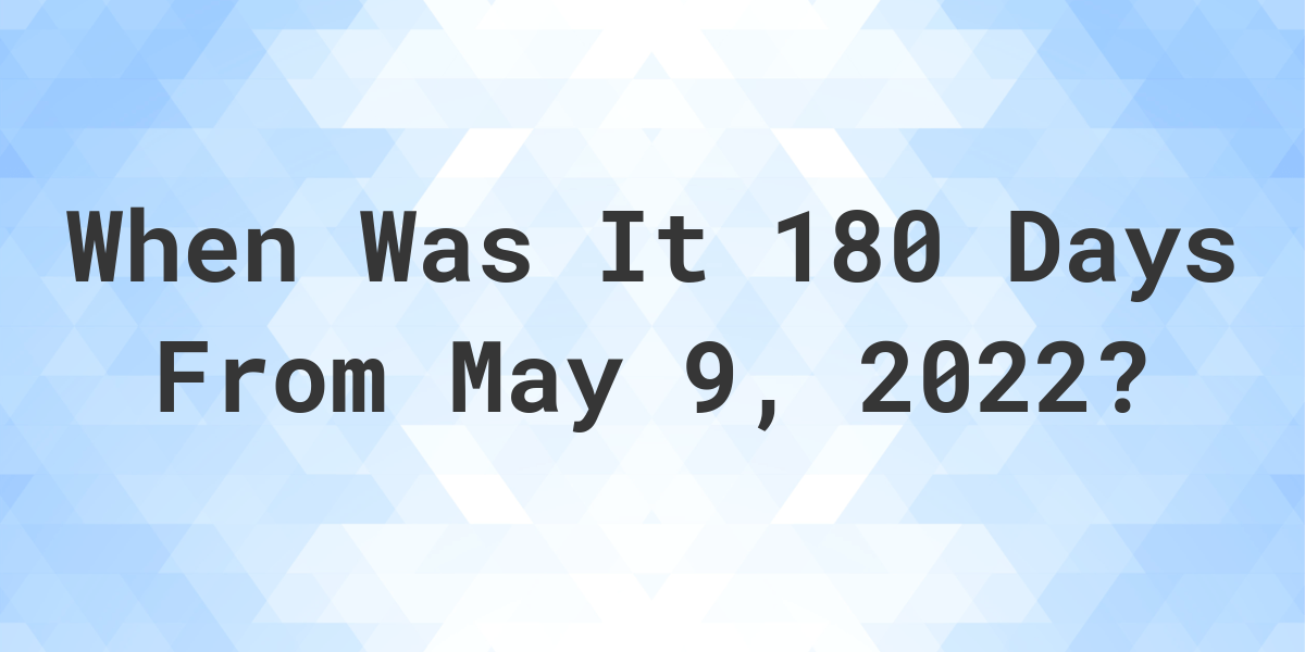 what-date-will-it-be-180-days-from-may-09-2022-calculatio