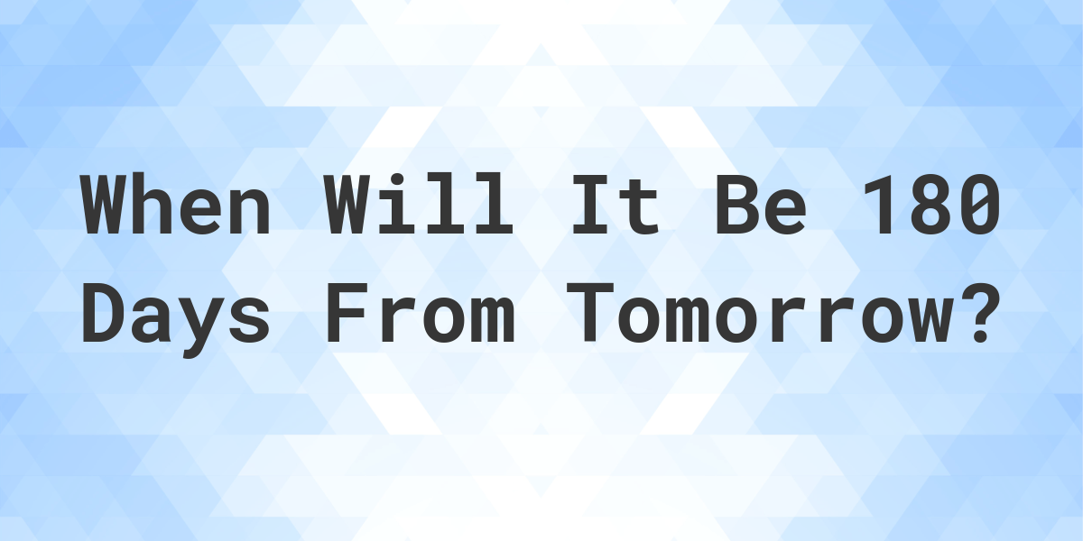 What is 180 Days From Tomorrow? Calculatio