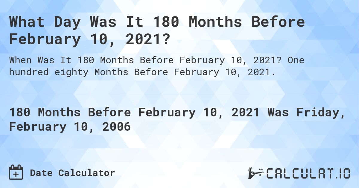What Day Was It 180 Months Before February 10, 2021?. One hundred eighty Months Before February 10, 2021.