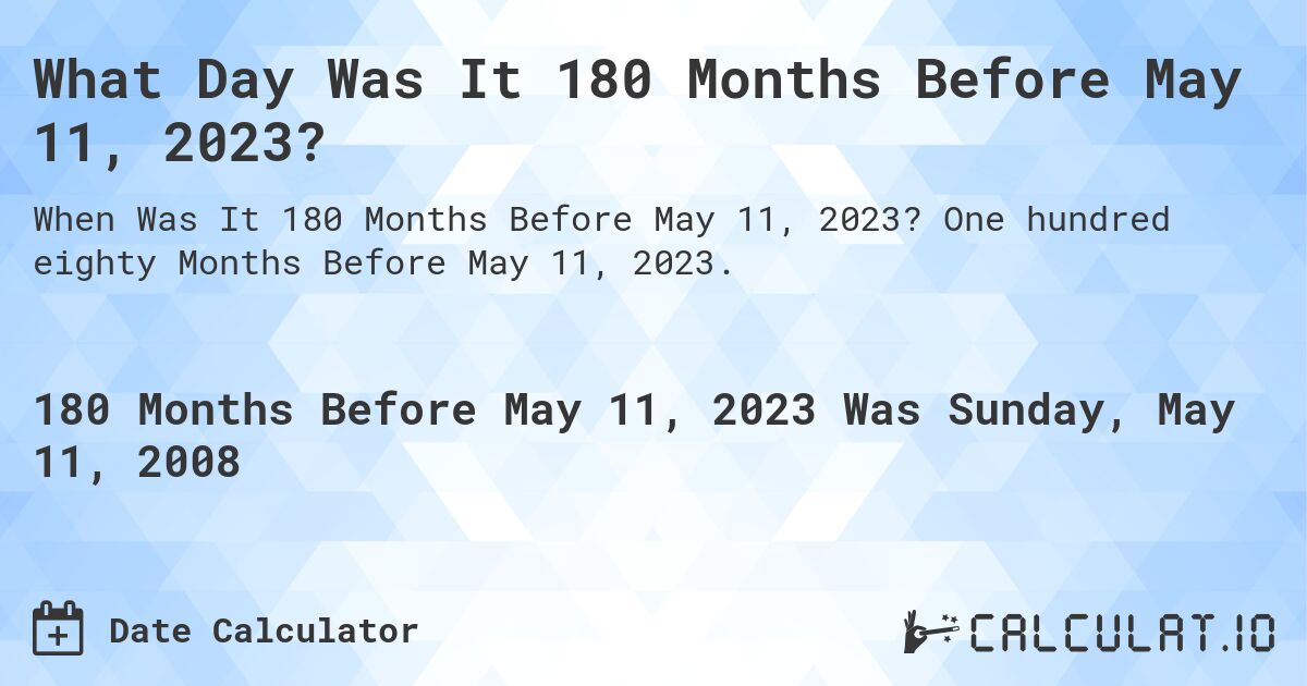 What Day Was It 180 Months Before May 11, 2023?. One hundred eighty Months Before May 11, 2023.