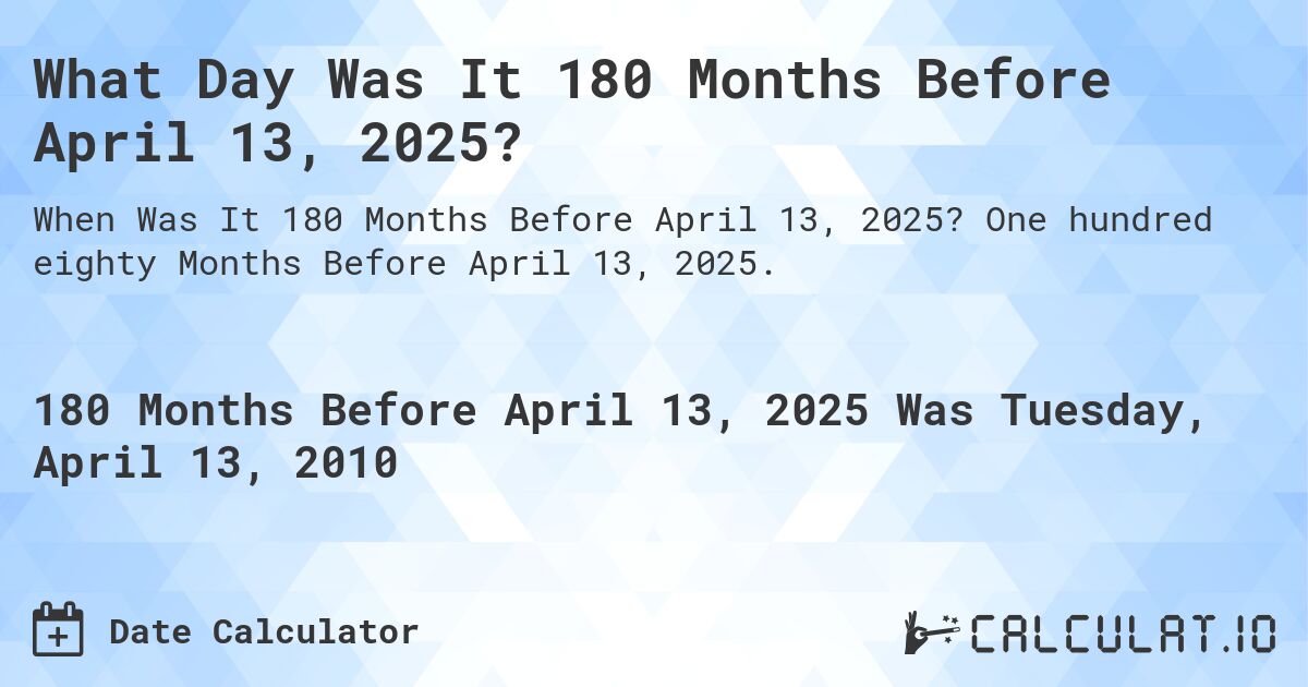 What Day Was It 180 Months Before April 13, 2025?. One hundred eighty Months Before April 13, 2025.