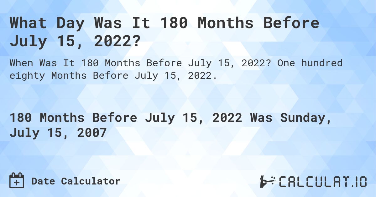 What Day Was It 180 Months Before July 15, 2022?. One hundred eighty Months Before July 15, 2022.