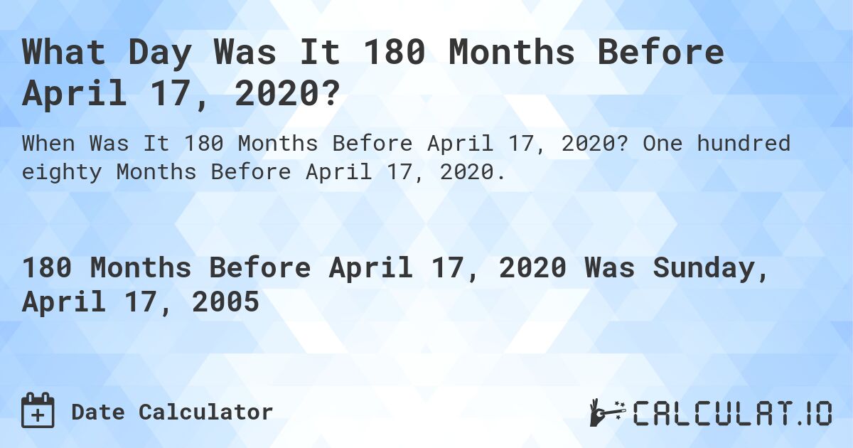 What Day Was It 180 Months Before April 17, 2020?. One hundred eighty Months Before April 17, 2020.