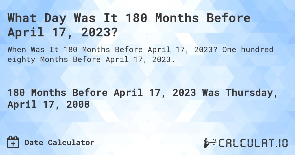 What Day Was It 180 Months Before April 17, 2023?. One hundred eighty Months Before April 17, 2023.