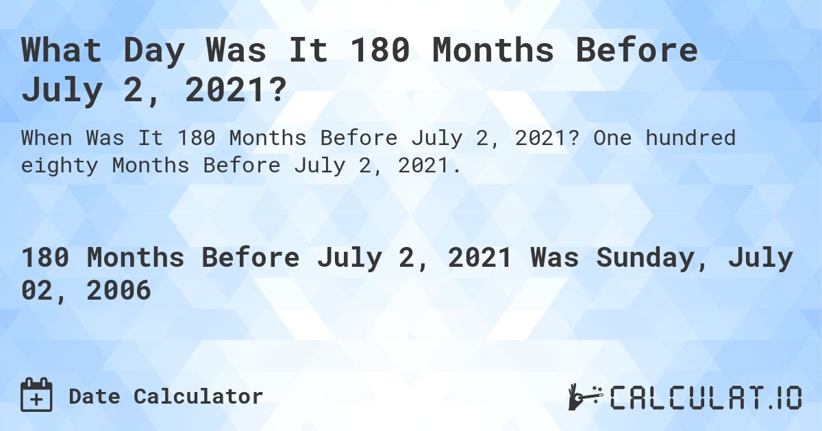 What Day Was It 180 Months Before July 2, 2021?. One hundred eighty Months Before July 2, 2021.