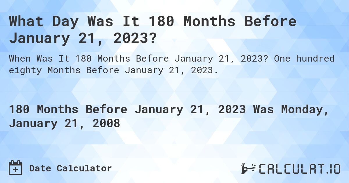 What Day Was It 180 Months Before January 21, 2023?. One hundred eighty Months Before January 21, 2023.