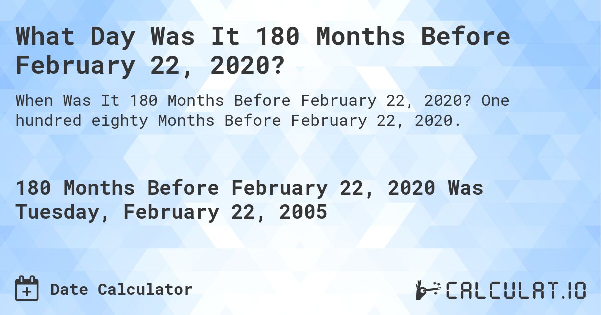 What Day Was It 180 Months Before February 22, 2020?. One hundred eighty Months Before February 22, 2020.