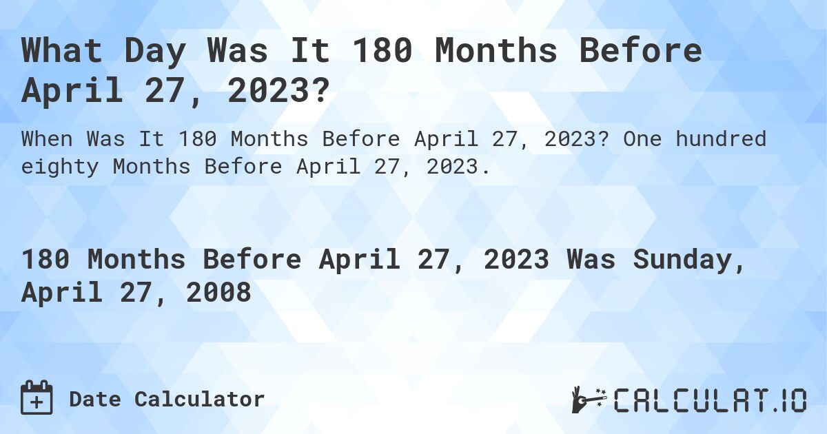 What Day Was It 180 Months Before April 27, 2023?. One hundred eighty Months Before April 27, 2023.