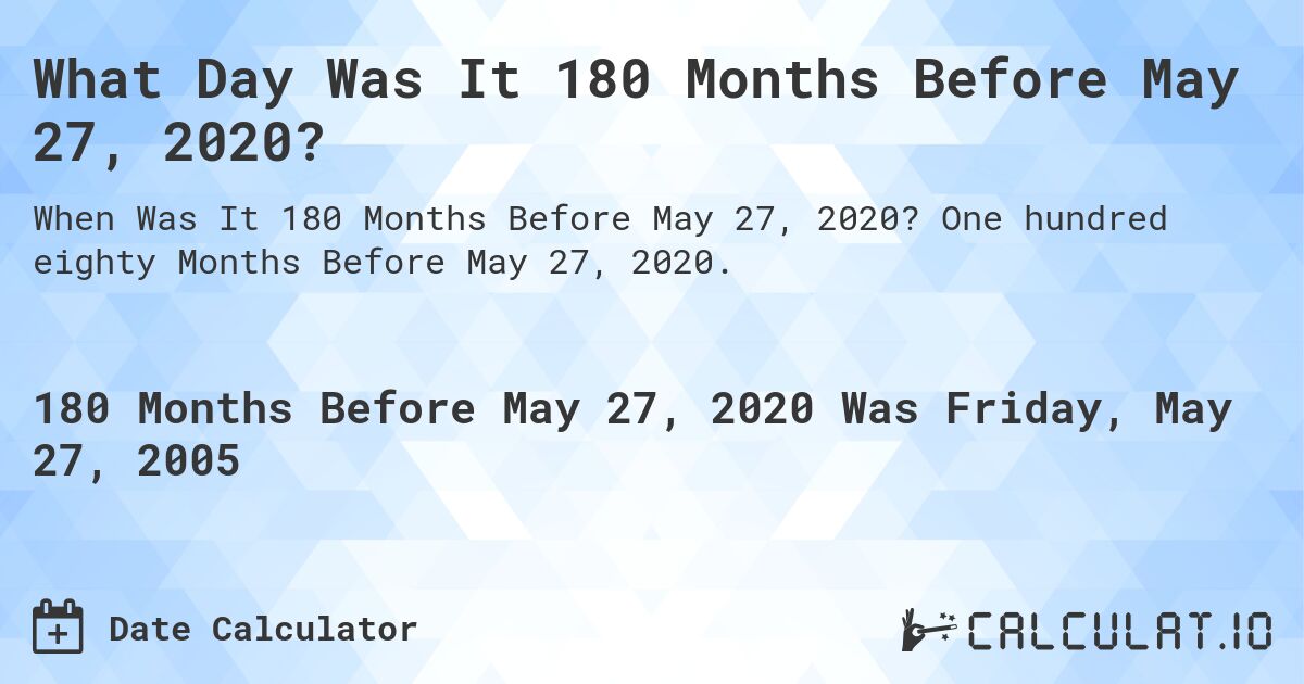 What Day Was It 180 Months Before May 27, 2020?. One hundred eighty Months Before May 27, 2020.