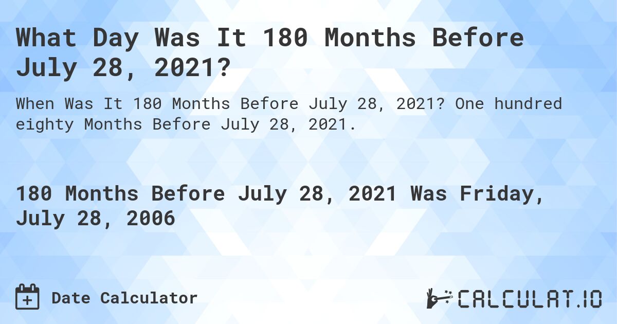 What Day Was It 180 Months Before July 28, 2021?. One hundred eighty Months Before July 28, 2021.