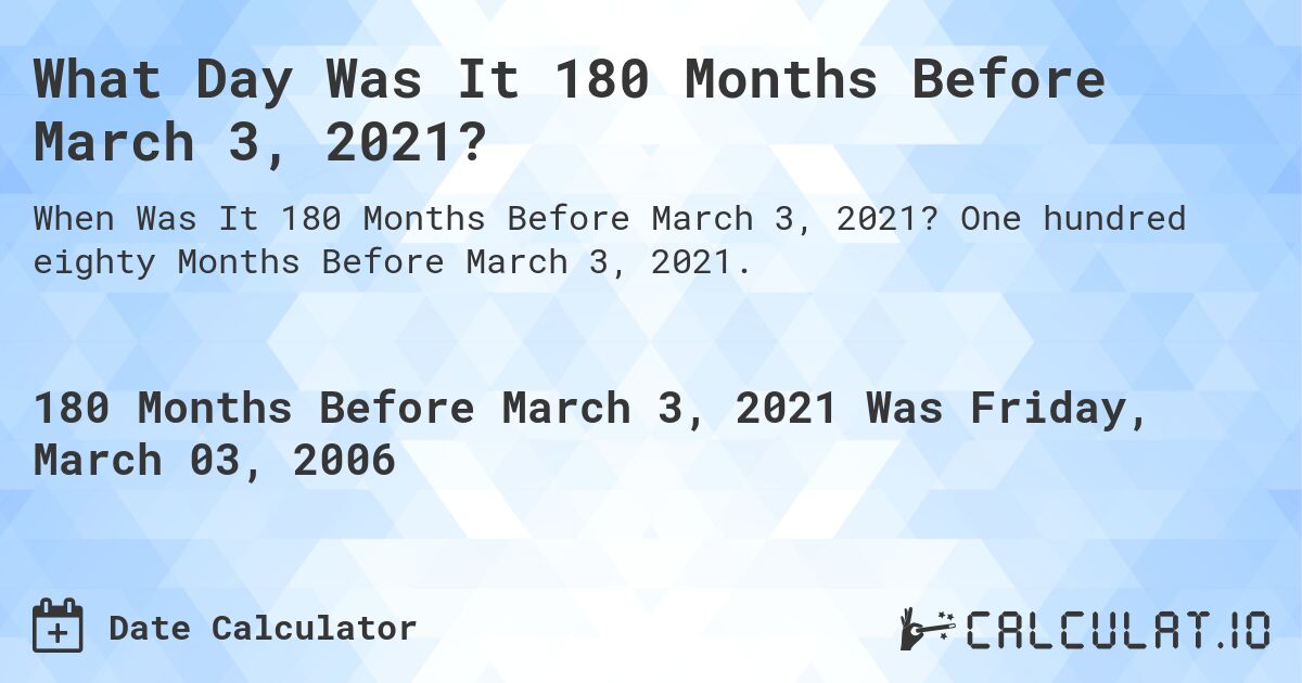 What Day Was It 180 Months Before March 3, 2021?. One hundred eighty Months Before March 3, 2021.