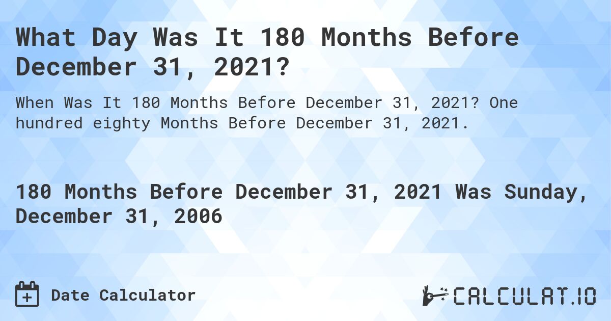 What Day Was It 180 Months Before December 31, 2021?. One hundred eighty Months Before December 31, 2021.