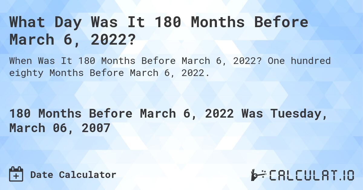 What Day Was It 180 Months Before March 6, 2022?. One hundred eighty Months Before March 6, 2022.