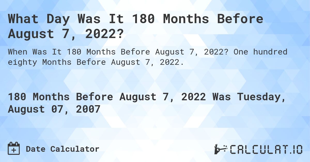 What Day Was It 180 Months Before August 7, 2022?. One hundred eighty Months Before August 7, 2022.
