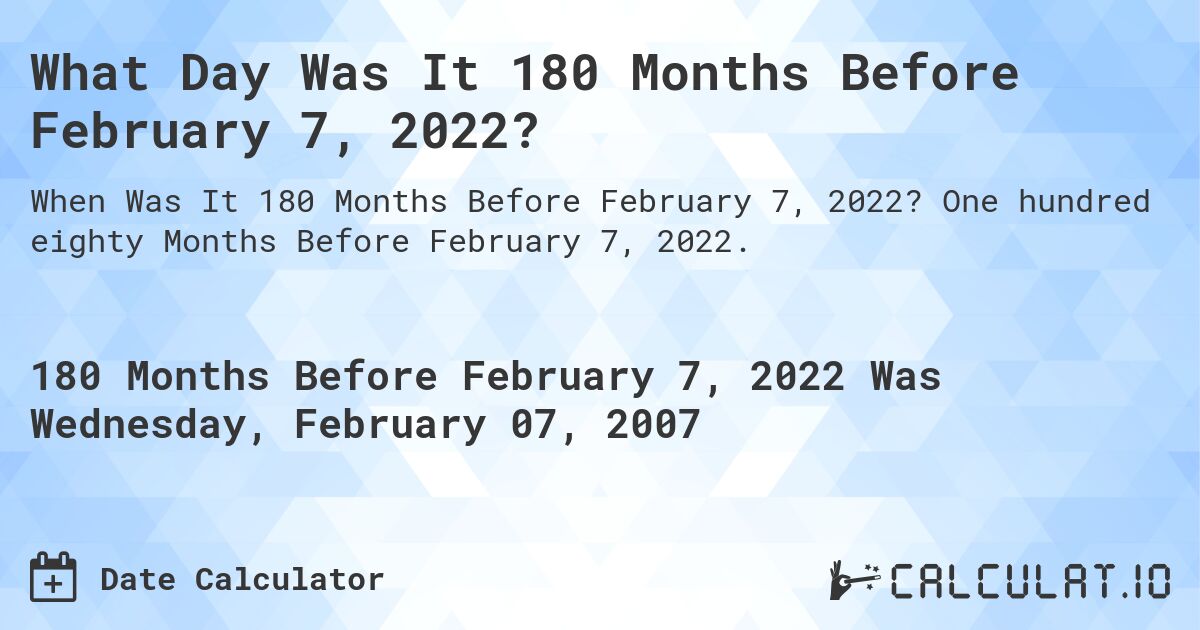 What Day Was It 180 Months Before February 7, 2022?. One hundred eighty Months Before February 7, 2022.