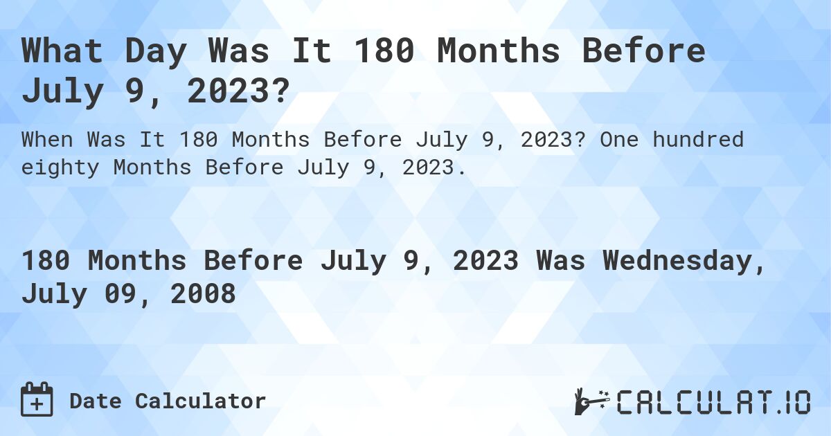 What Day Was It 180 Months Before July 9, 2023?. One hundred eighty Months Before July 9, 2023.