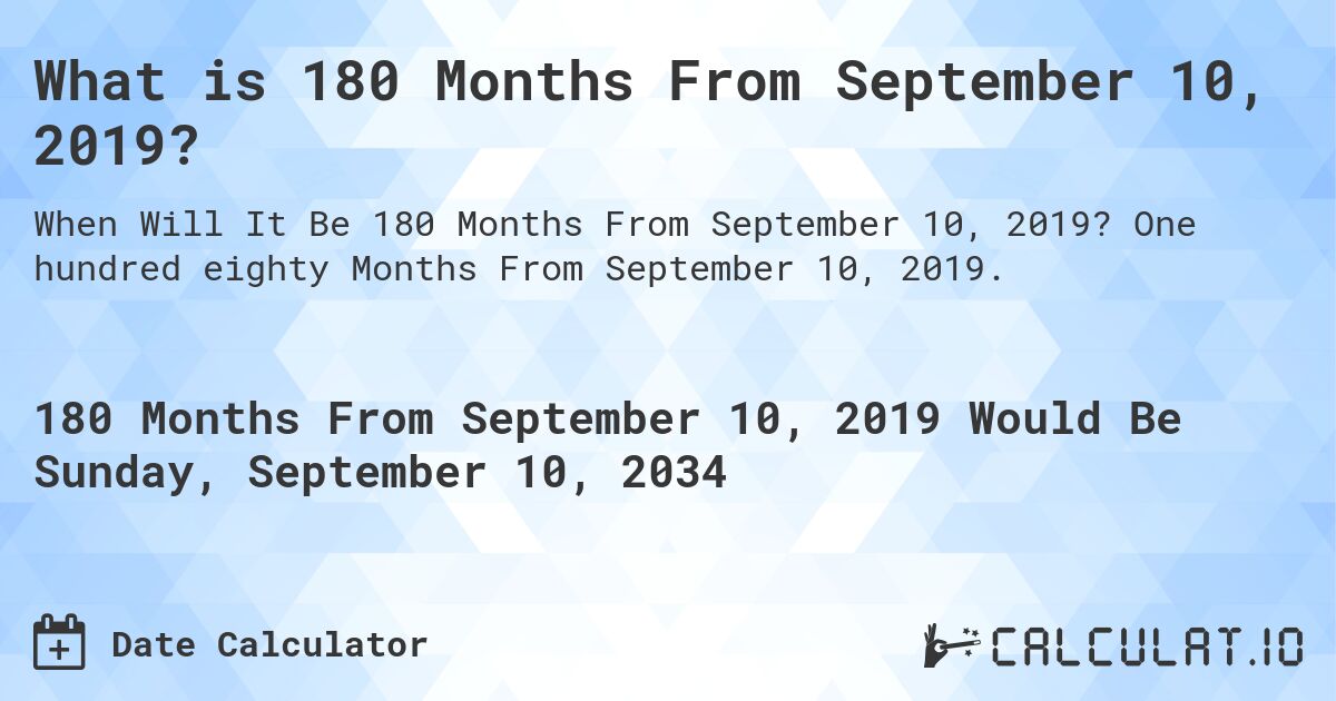 What is 180 Months From September 10, 2019?. One hundred eighty Months From September 10, 2019.