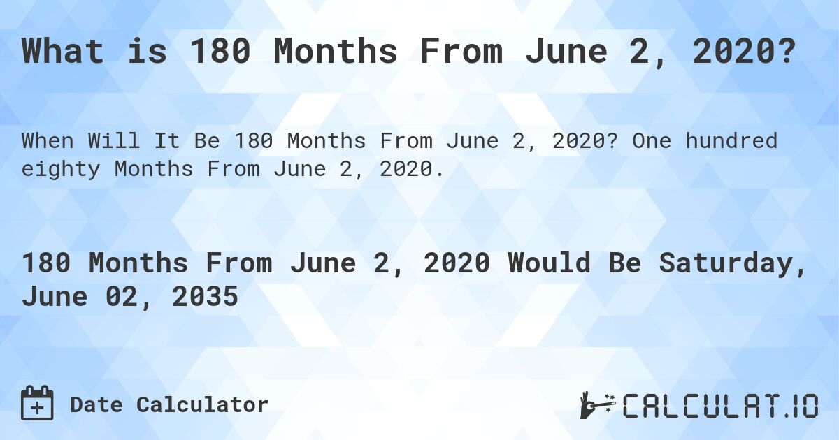 What is 180 Months From June 2, 2020?. One hundred eighty Months From June 2, 2020.