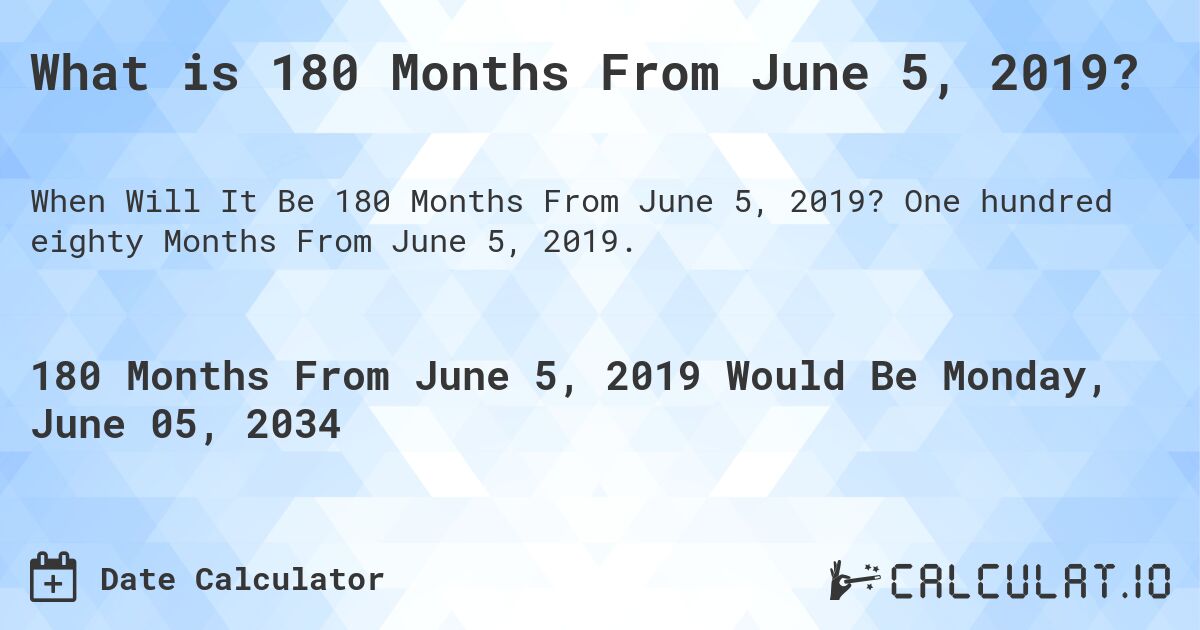 What is 180 Months From June 5, 2019?. One hundred eighty Months From June 5, 2019.