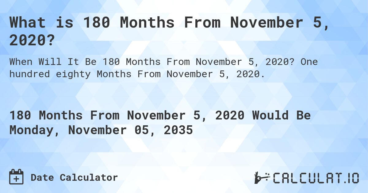 What is 180 Months From November 5, 2020?. One hundred eighty Months From November 5, 2020.