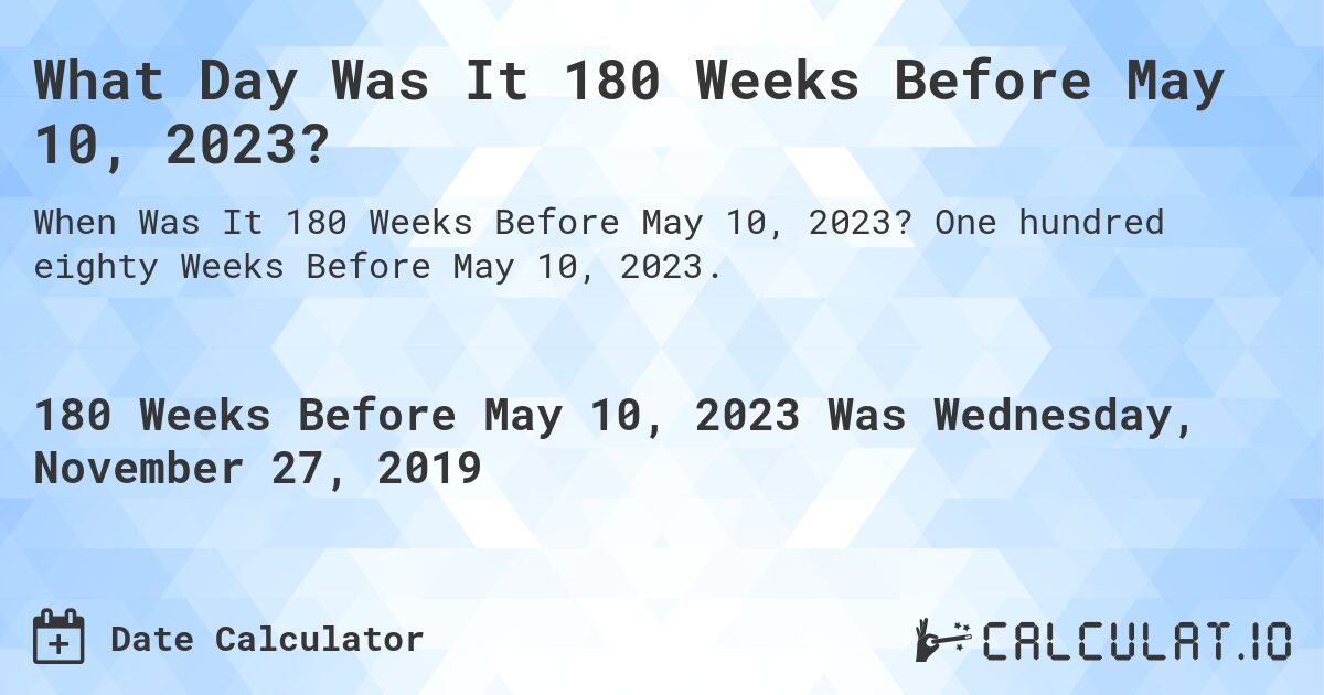 What Day Was It 180 Weeks Before May 10, 2023?. One hundred eighty Weeks Before May 10, 2023.
