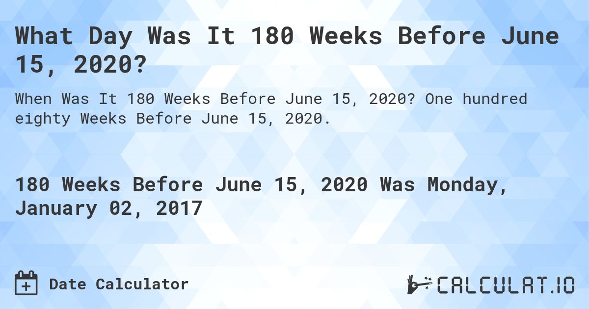 What Day Was It 180 Weeks Before June 15, 2020?. One hundred eighty Weeks Before June 15, 2020.