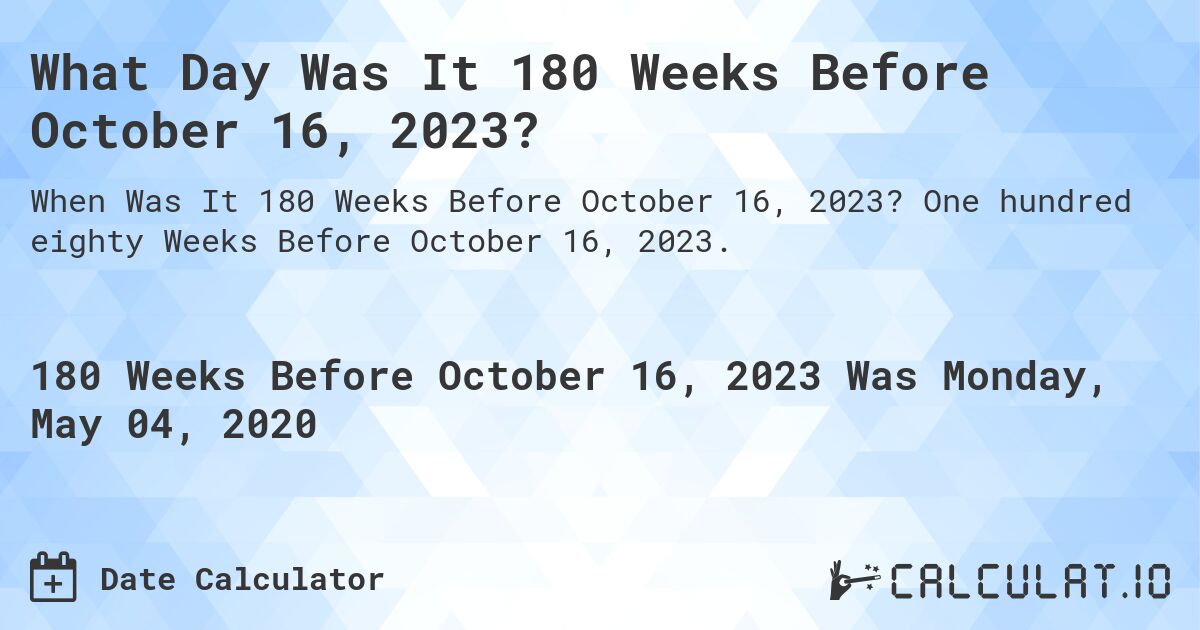 What Day Was It 180 Weeks Before October 16, 2023?. One hundred eighty Weeks Before October 16, 2023.