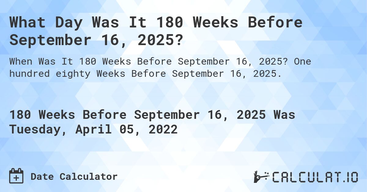 What Day Was It 180 Weeks Before September 16, 2025?. One hundred eighty Weeks Before September 16, 2025.