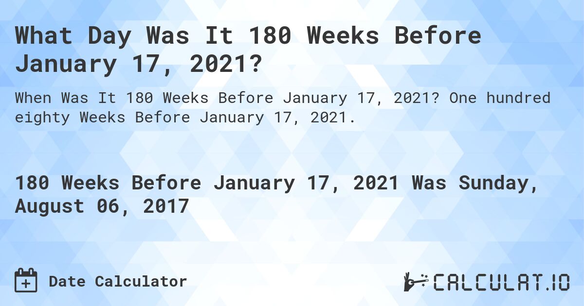 What Day Was It 180 Weeks Before January 17, 2021?. One hundred eighty Weeks Before January 17, 2021.