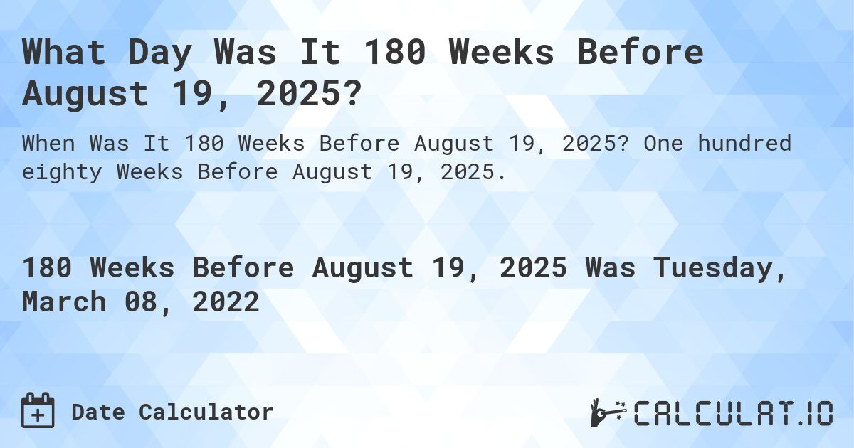 What Day Was It 180 Weeks Before August 19, 2025?. One hundred eighty Weeks Before August 19, 2025.