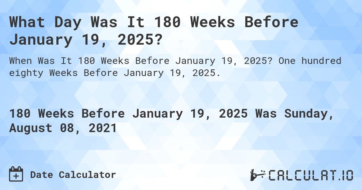 What Day Was It 180 Weeks Before January 19, 2025?. One hundred eighty Weeks Before January 19, 2025.