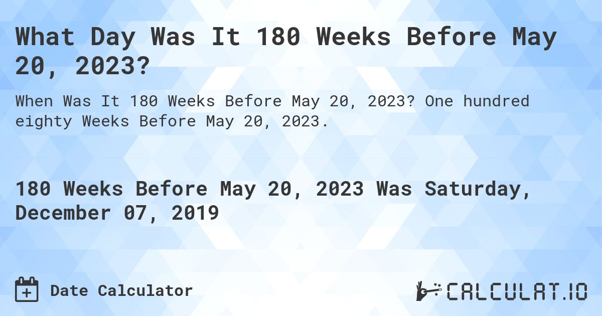 What Day Was It 180 Weeks Before May 20, 2023?. One hundred eighty Weeks Before May 20, 2023.