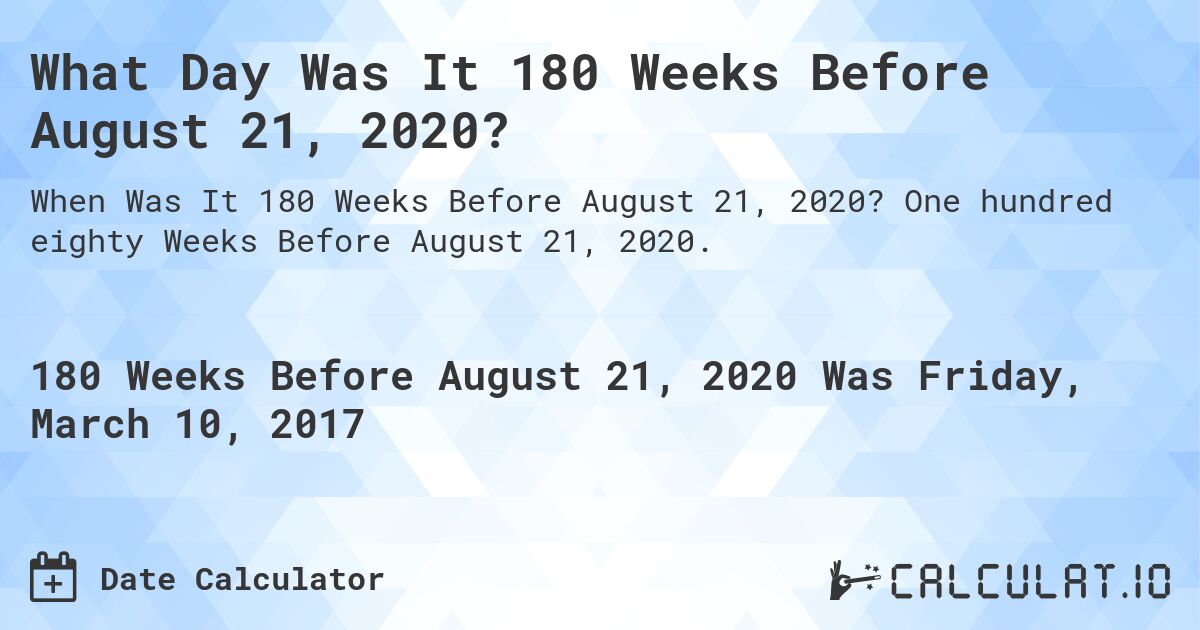 What Day Was It 180 Weeks Before August 21, 2020?. One hundred eighty Weeks Before August 21, 2020.