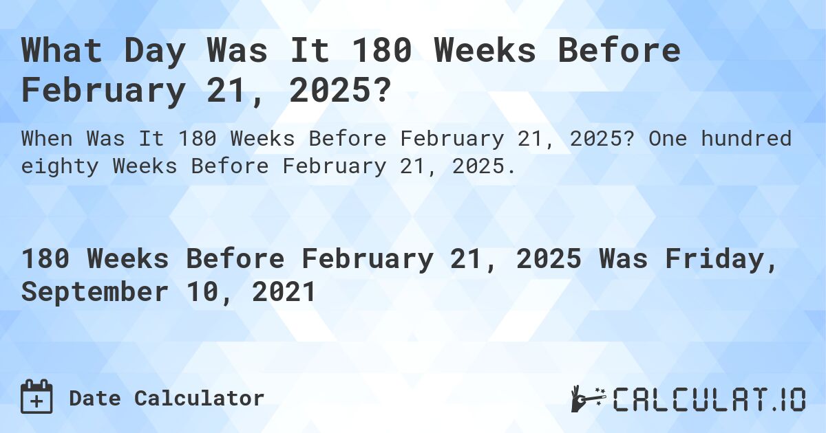What Day Was It 180 Weeks Before February 21, 2025?. One hundred eighty Weeks Before February 21, 2025.