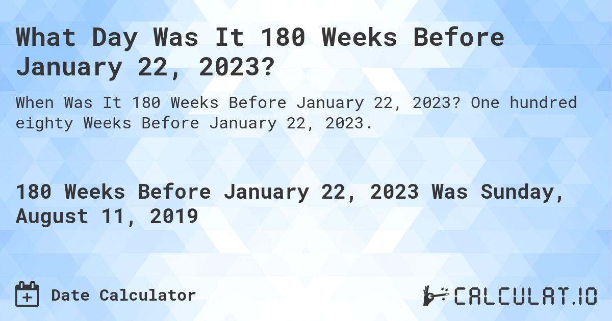 What Day Was It 180 Weeks Before January 22, 2023?. One hundred eighty Weeks Before January 22, 2023.