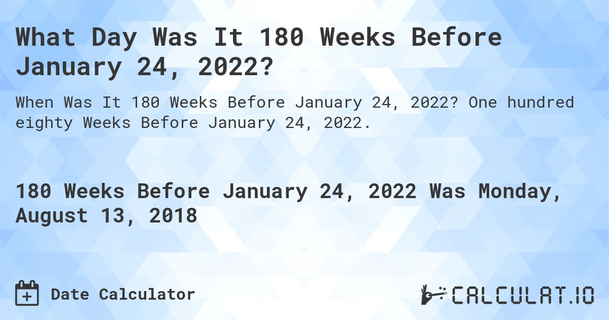 What Day Was It 180 Weeks Before January 24, 2022?. One hundred eighty Weeks Before January 24, 2022.